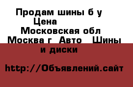 Продам шины б/у  › Цена ­ 12 000 - Московская обл., Москва г. Авто » Шины и диски   